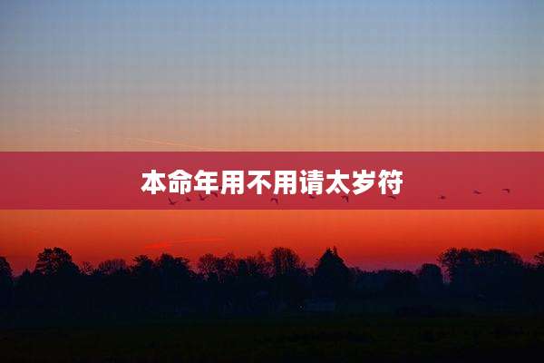本命年用不用请太岁符