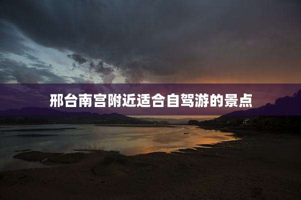 邢台南宫附近适合自驾游的景点