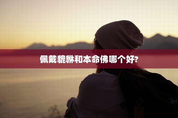 佩戴貔貅和本命佛哪个好?