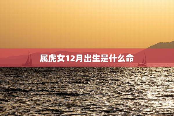 属虎女12月出生是什么命