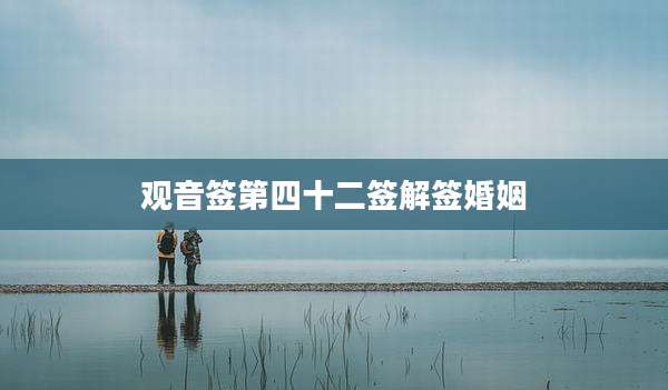 观音签第四十二签解签婚姻