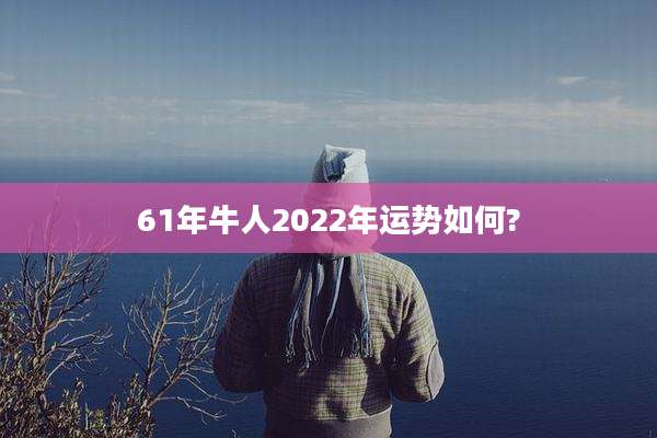 61年牛人2022年运势如何?