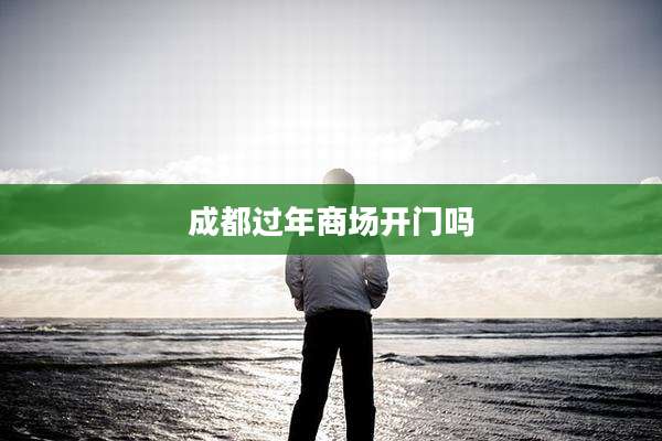 成都过年商场开门吗