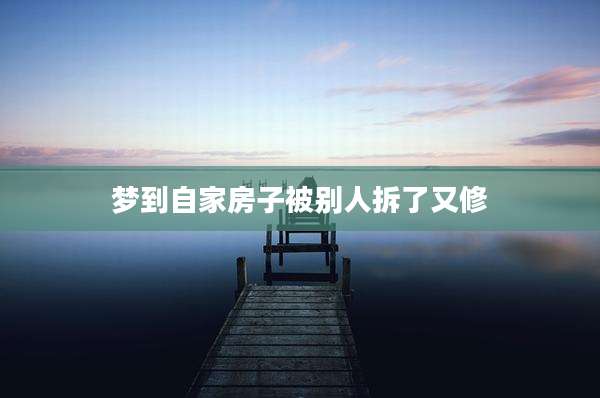 梦到自家房子被别人拆了又修