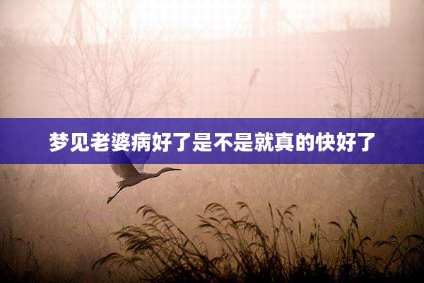梦见老婆病好了是不是就真的快好了