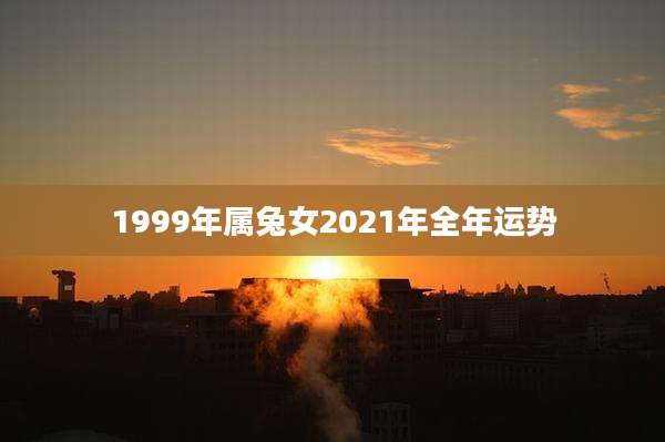 1999年属兔女2021年全年运势