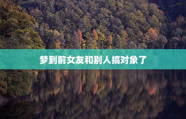 梦到前女友和别人搞对象了