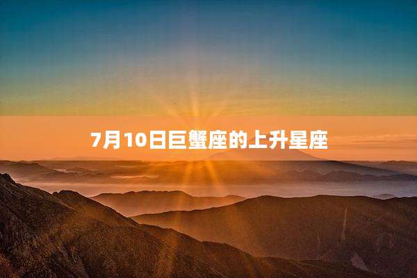 7月10日巨蟹座的上升星座