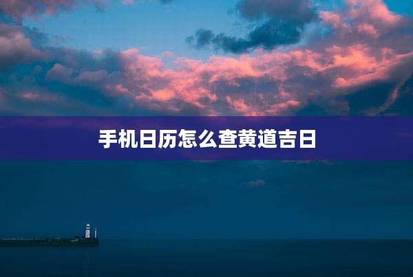 手机日历怎么查黄道吉日