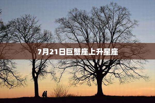 7月21日巨蟹座上升星座