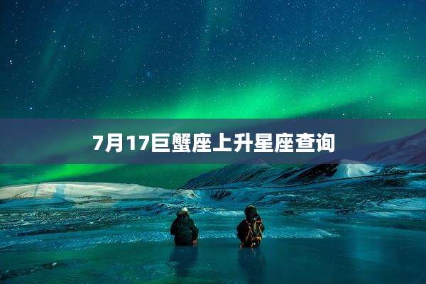 7月17巨蟹座上升星座查询