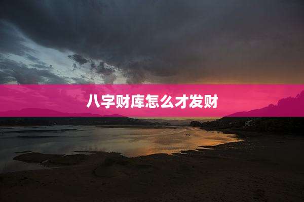 八字财库怎么才发财