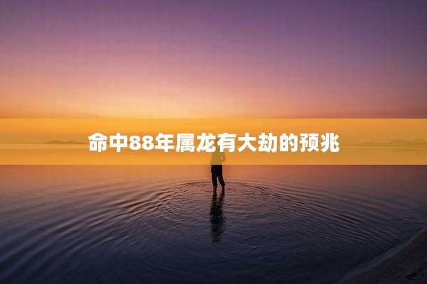 命中88年属龙有大劫的预兆