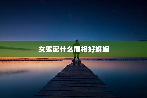 女猴配什么属相好婚姻
