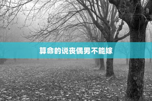 算命的说丧偶男不能嫁