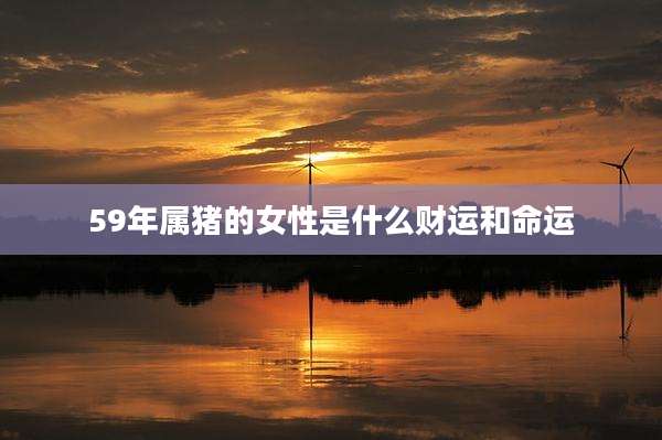 59年属猪的女性是什么财运和命运