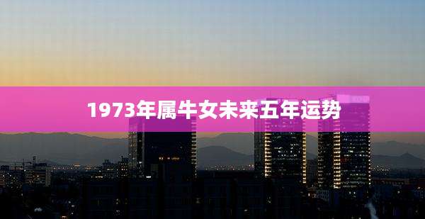 1973年属牛女未来五年运势