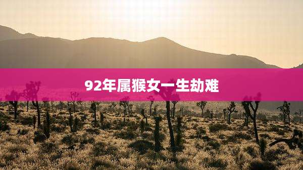 92年属猴女一生劫难