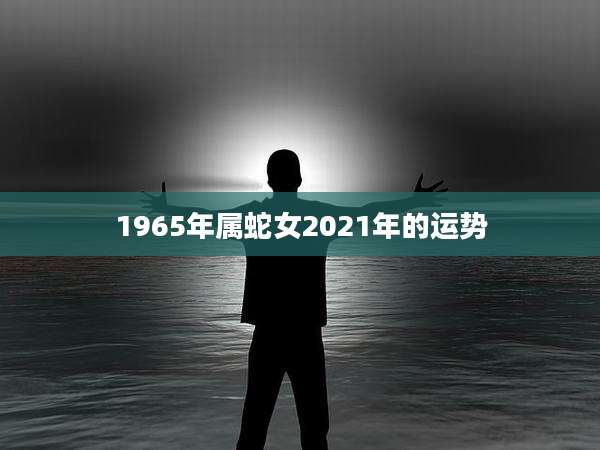 1965年属蛇女2021年的运势