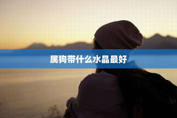 属狗带什么水晶最好