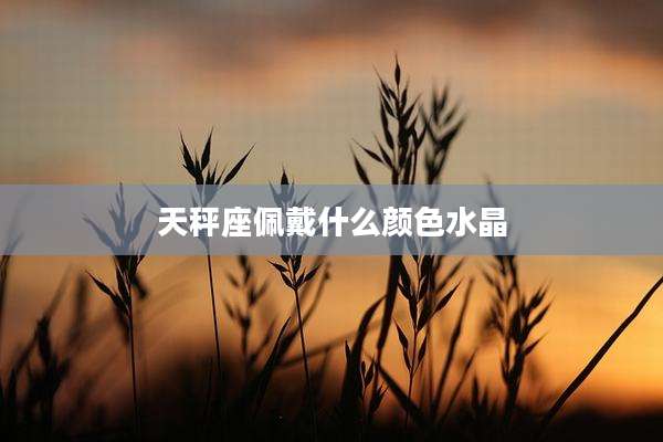 天秤座佩戴什么颜色水晶