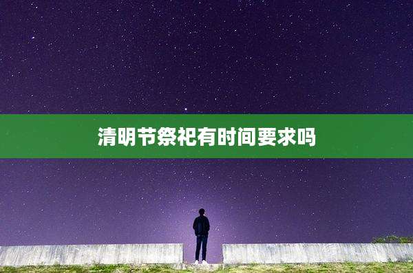 清明节祭祀有时间要求吗