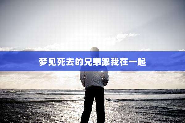 梦见死去的兄弟跟我在一起