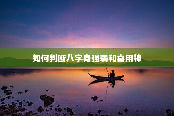 如何判断八字身强弱和喜用神