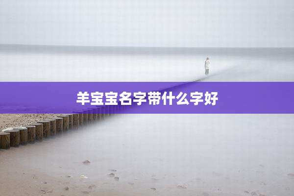 羊宝宝名字带什么字好