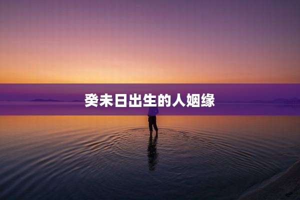 癸未日出生的人姻缘