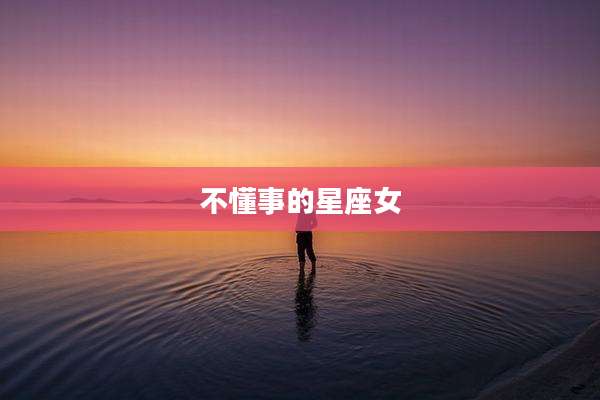 不懂事的星座女