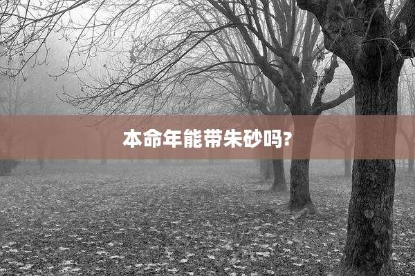 本命年能带朱砂吗?