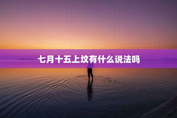 七月十五上坟有什么说法吗
