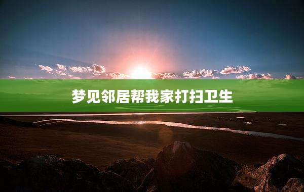 梦见邻居帮我家打扫卫生