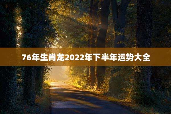 76年生肖龙2022年下半年运势大全