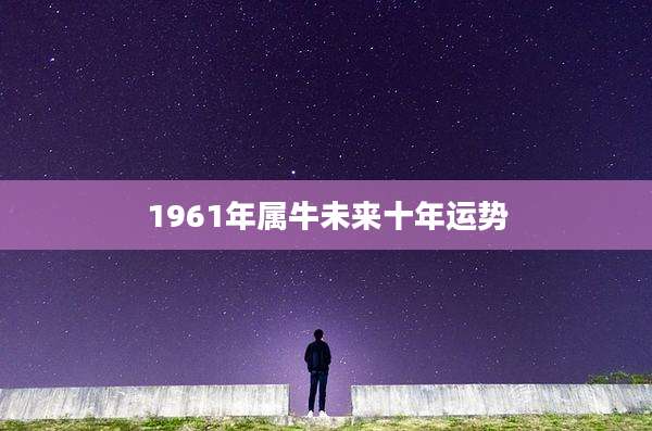 1961年属牛未来十年运势