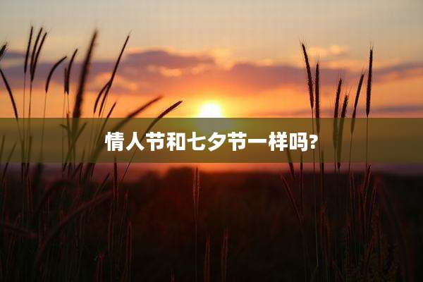 情人节和七夕节一样吗?