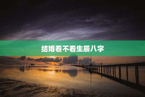结婚看不看生辰八字