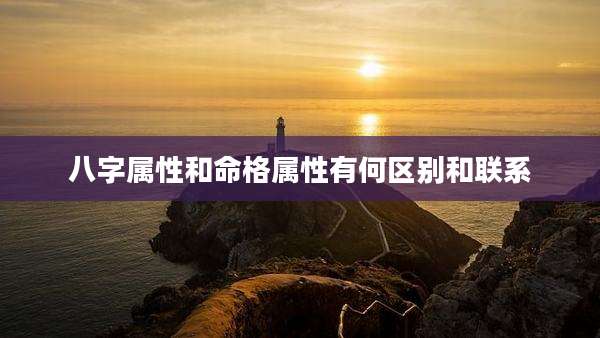 八字属性和命格属性有何区别和联系