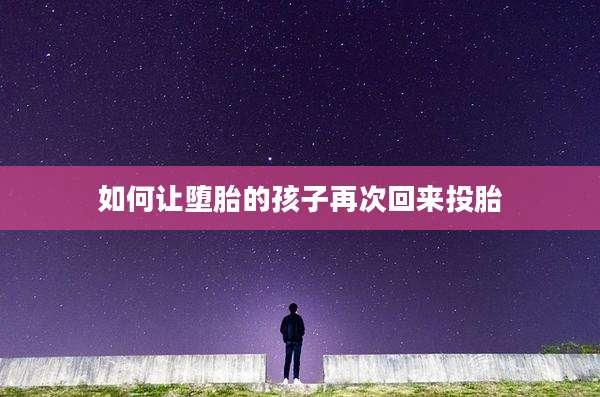 如何让堕胎的孩子再次回来投胎