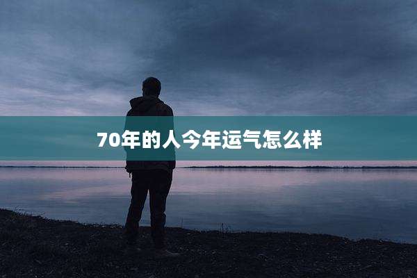 70年的人今年运气怎么样
