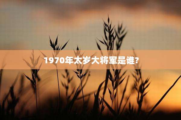 1970年太岁大将军是谁?