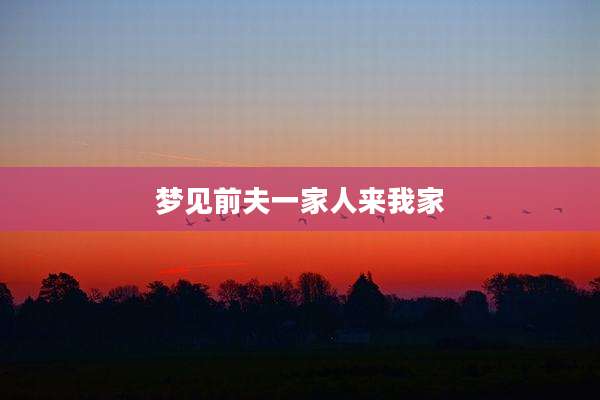 梦见前夫一家人来我家