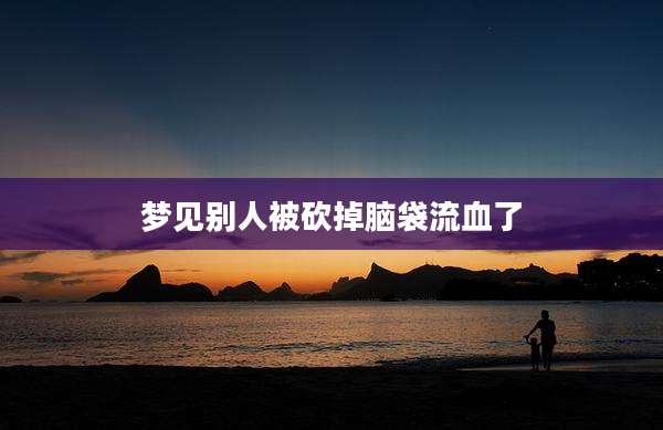 梦见别人被砍掉脑袋流血了