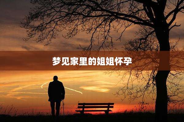梦见家里的姐姐怀孕