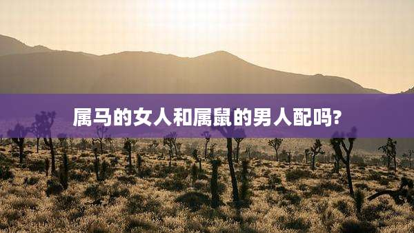 属马的女人和属鼠的男人配吗?