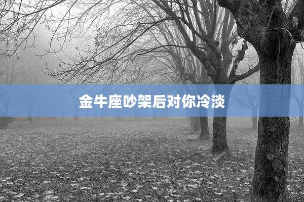金牛座吵架后对你冷淡