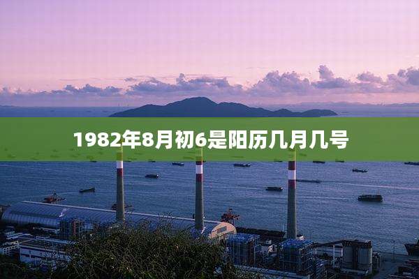 1982年8月初6是阳历几月几号