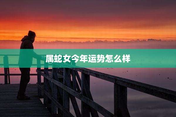 属蛇女今年运势怎么样