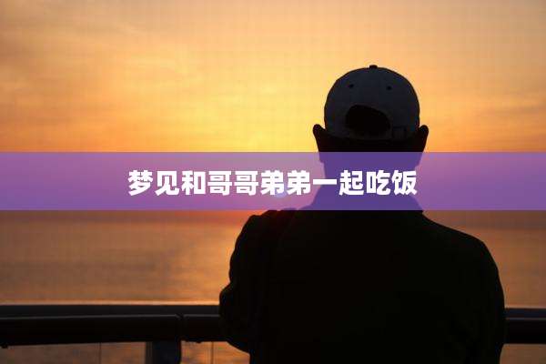 梦见和哥哥弟弟一起吃饭